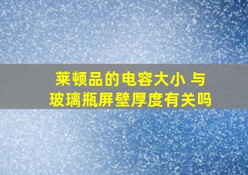 莱顿品的电容大小 与玻璃瓶屏壁厚度有关吗